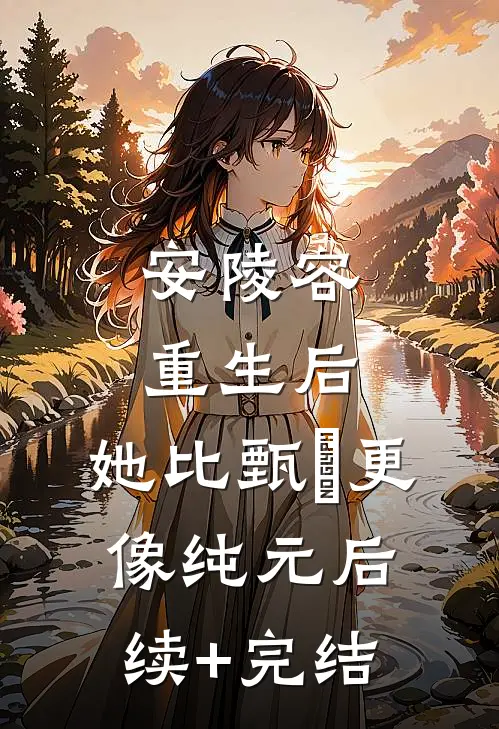 安陵容重生后：她比甄嬛更像纯元后续+完结