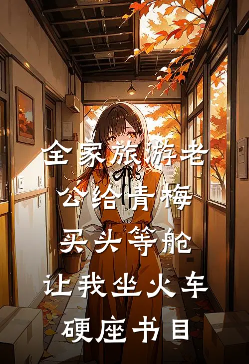 全家旅游老公给青梅买头等舱，让我坐火车硬座书目
