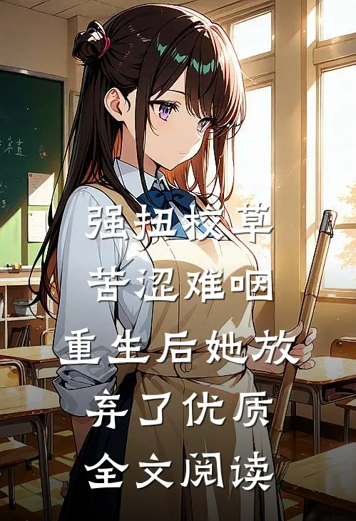 强扭校草苦涩难咽，重生后她放弃了优质全文阅读