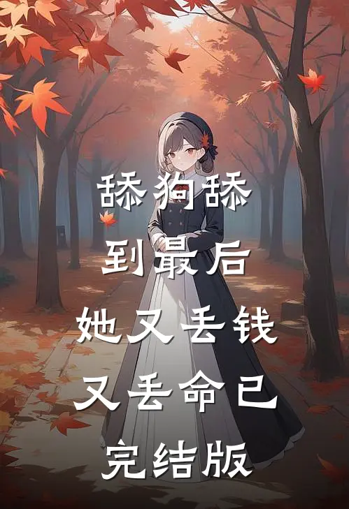 舔狗舔到最后，她又丢钱又丢命已完结版