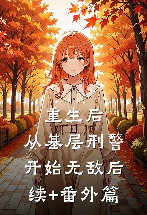 重生后，从基层刑警开始无敌后续+番外篇