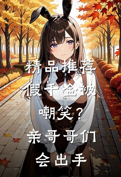 精品推荐假千金被嘲笑？亲哥哥们会出手