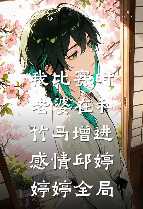我比赛时，老婆在和竹马增进感情邱婷婷婷全局