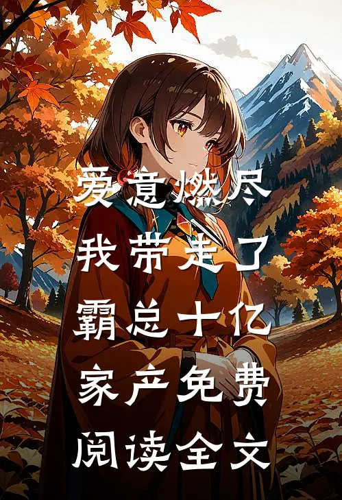爱意燃尽，我带走了霸总十亿家产免费阅读全文