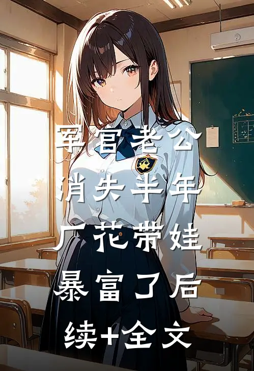 军官老公消失半年，厂花带娃暴富了后续+全文