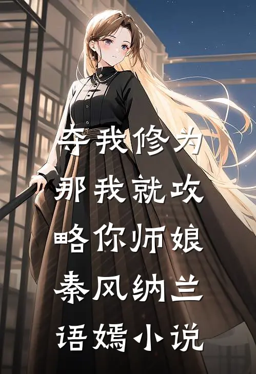 夺我修为，那我就攻略你师娘秦风纳兰语嫣小说