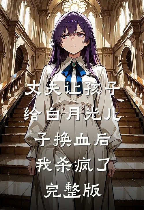 丈夫让孩子给白月光儿子换血后，我杀疯了完整版