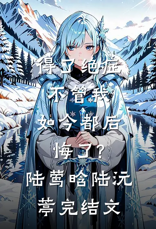 得了绝症不管我，如今都后悔了?陆莺晗陆沅葶完结文