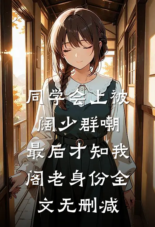 同学会上被阔少群嘲，最后才知我阁老身份全文无删减