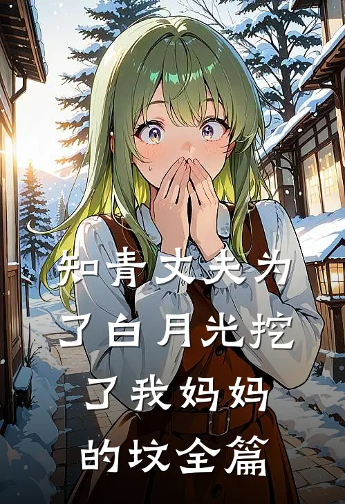 知青丈夫为了白月光挖了我妈妈的坟全篇