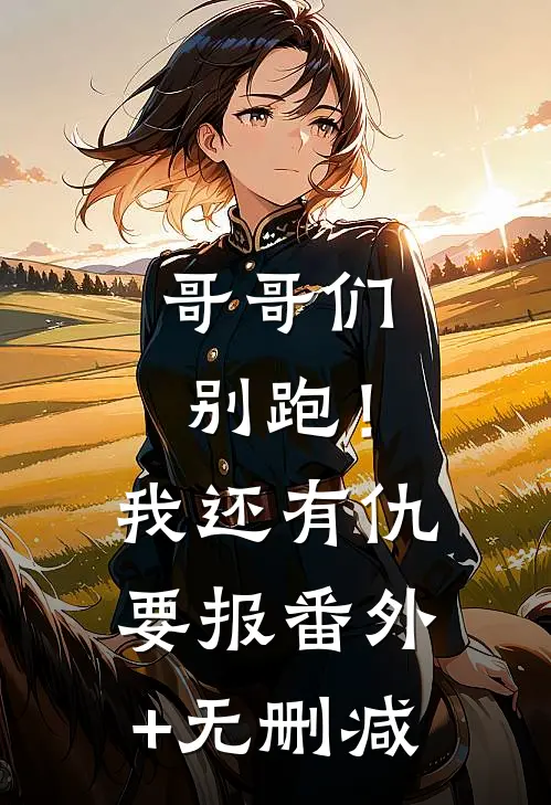 哥哥们别跑！我还有仇要报番外+无删减