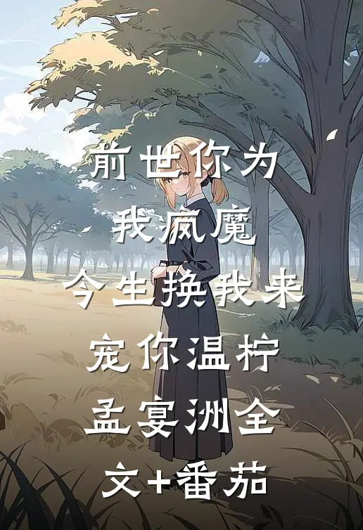 前世你为我疯魔，今生换我来宠你温柠孟宴洲全文+番茄