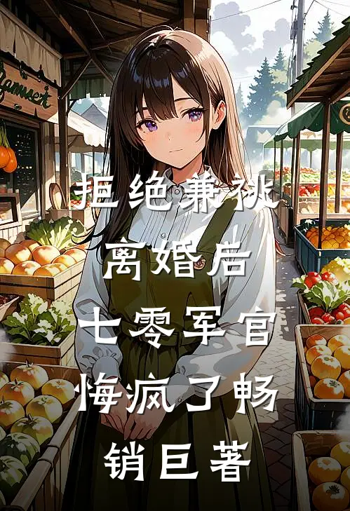 拒绝兼祧离婚后，七零军官悔疯了畅销巨著
