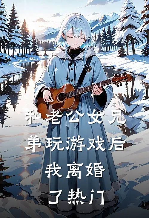 和老公女兄弟玩游戏后，我离婚了热门