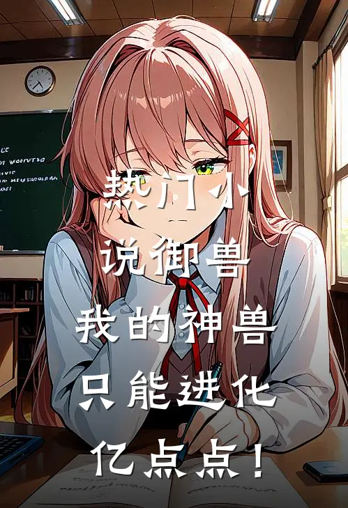热门小说御兽：我的神兽只能进化亿点点！