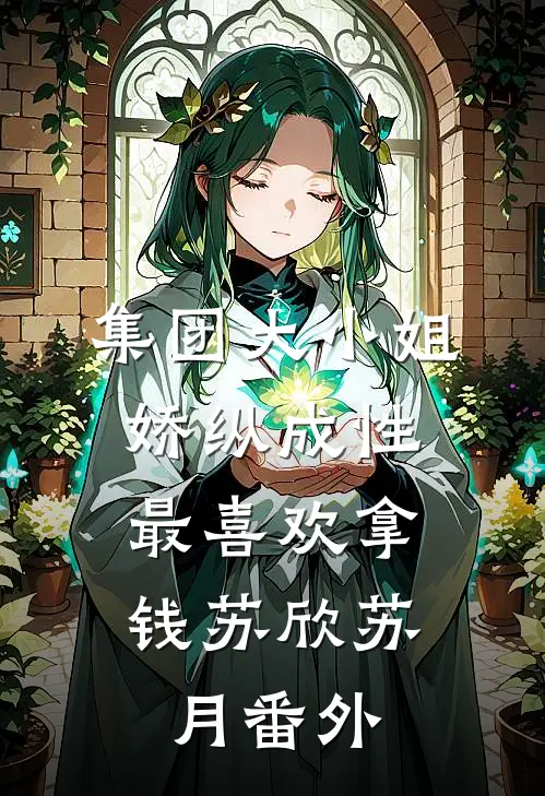 集团大小姐娇纵成性，最喜欢拿钱苏欣苏月番外