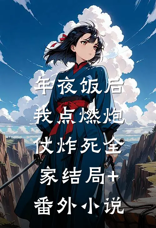 年夜饭后，我点燃炮仗炸死全家结局+番外小说
