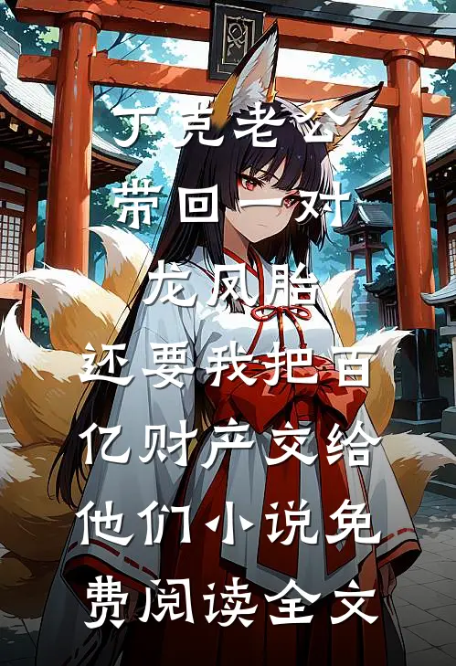 丁克老公带回一对龙凤胎，还要我把百亿财产交给他们小说免费阅读全文