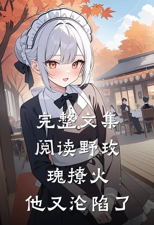 完整文集阅读野玫瑰撩火：他又沦陷了