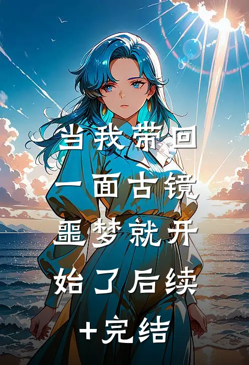 当我带回一面古镜，噩梦就开始了后续+完结