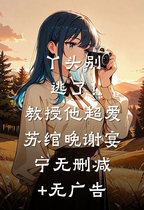 丫头别逃了！教授他超爱苏绾晚谢宴宁无删减+无广告