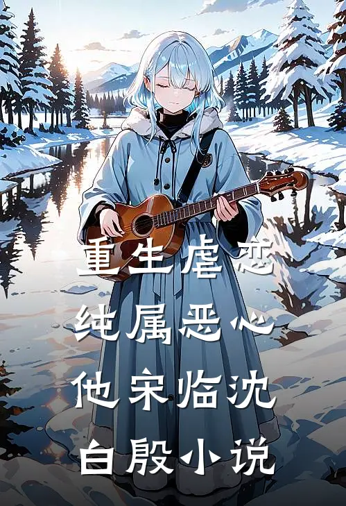 重生虐恋，纯属恶心他宋临沈白殷小说