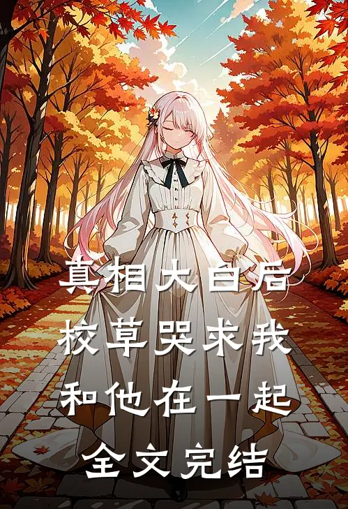 真相大白后，校草哭求我和他在一起全文完结