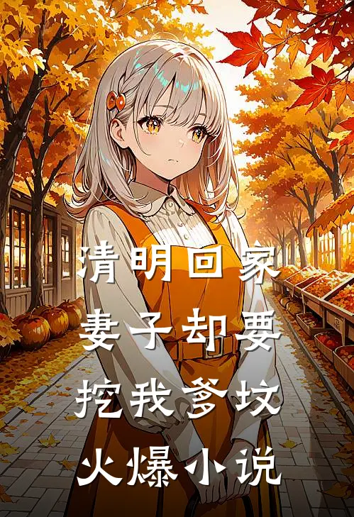 清明回家，妻子却要挖我爹坟火爆小说