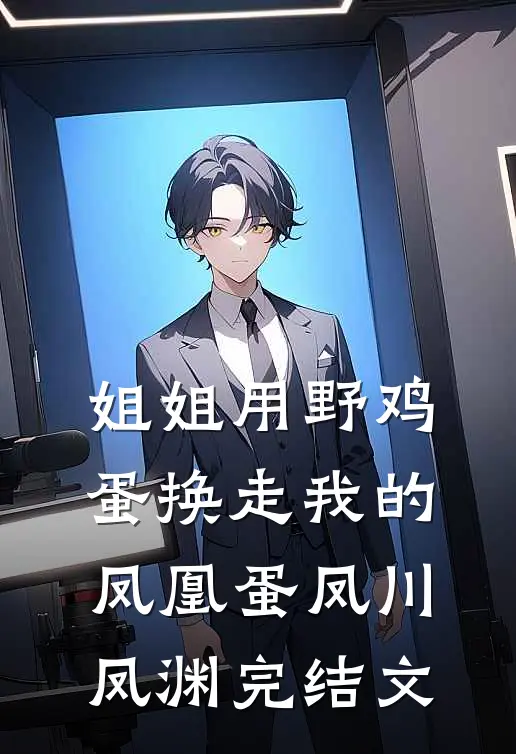 姐姐用野鸡蛋换走我的凤凰蛋凤川凤渊完结文