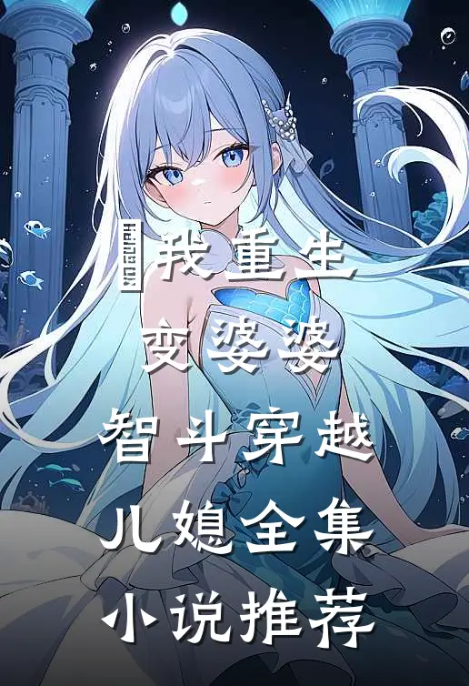 ​我重生变婆婆，智斗穿越儿媳全集小说推荐