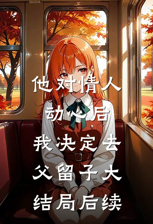 他对情人动心后，我决定去父留子大结局后续