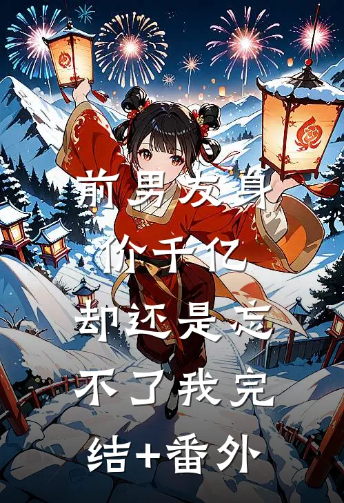 前男友身价千亿，却还是忘不了我完结+番外