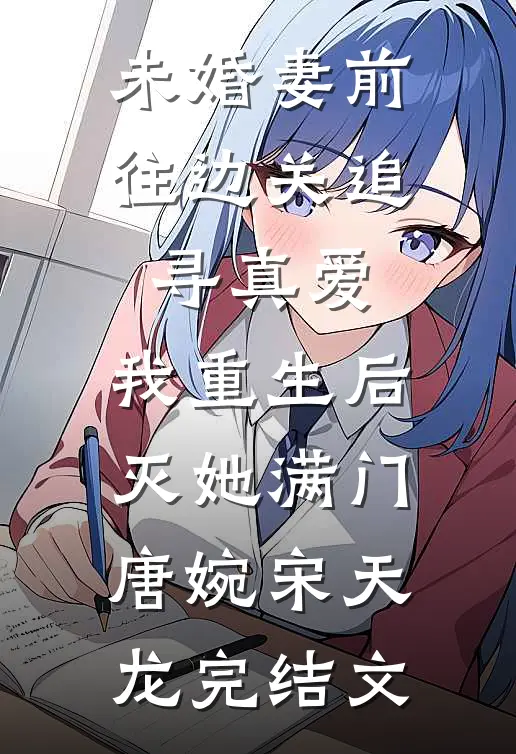 未婚妻前往边关追寻真爱，我重生后灭她满门唐婉宋天龙完结文