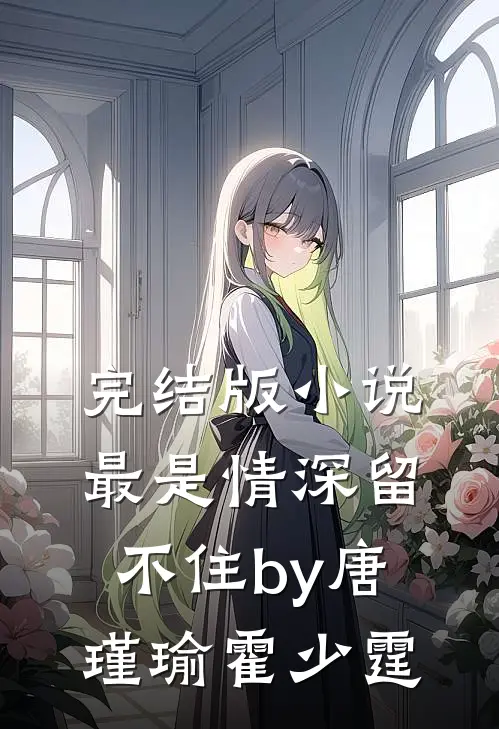 完结版小说最是情深留不住by唐瑾瑜霍少霆