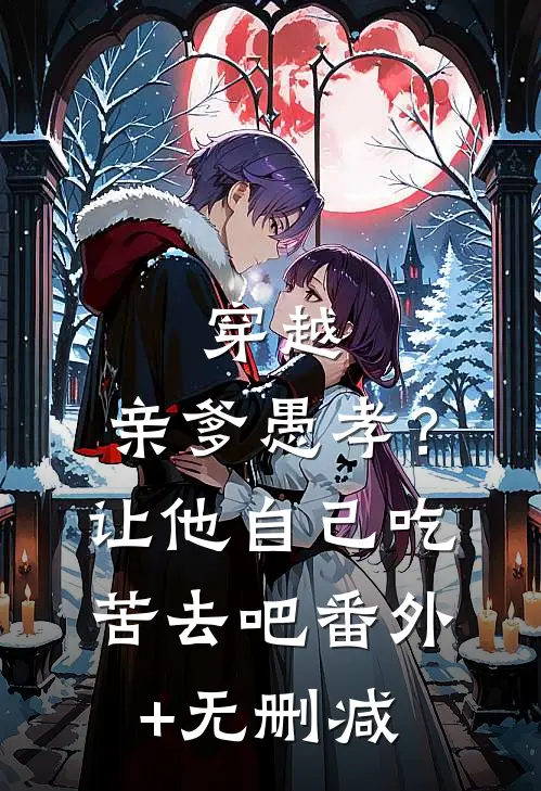 穿越：亲爹愚孝？让他自己吃苦去吧番外+无删减
