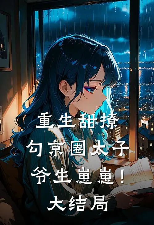 重生甜撩，勾京圈太子爷生崽崽！大结局