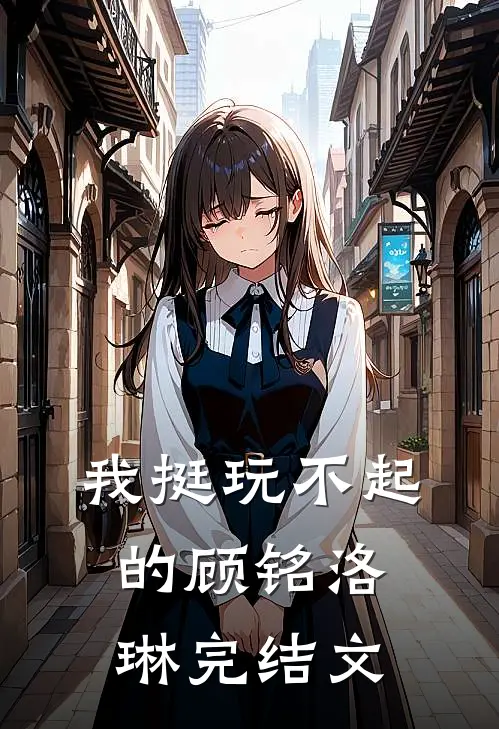 我挺玩不起的顾铭洛琳完结文