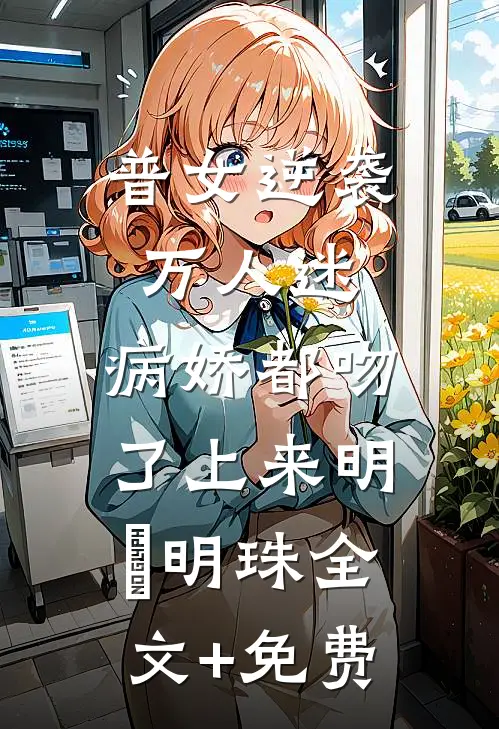 普女逆袭万人迷，病娇都吻了上来明婳明珠全文+免费