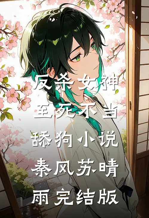反杀女神，至死不当舔狗小说秦风苏晴雨完结版