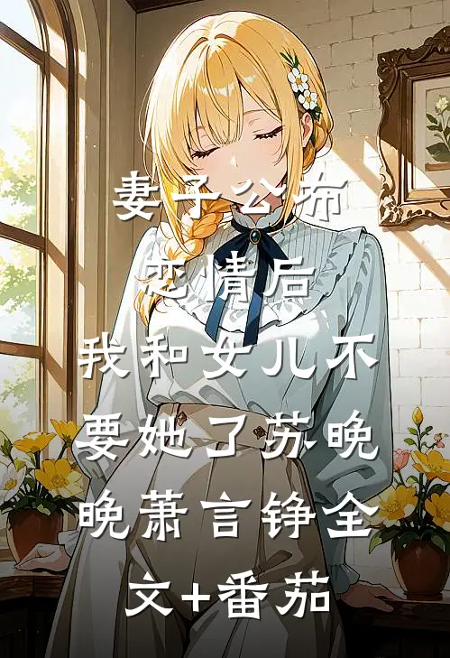 妻子公布恋情后，我和女儿不要她了苏晚晚萧言铮全文+番茄