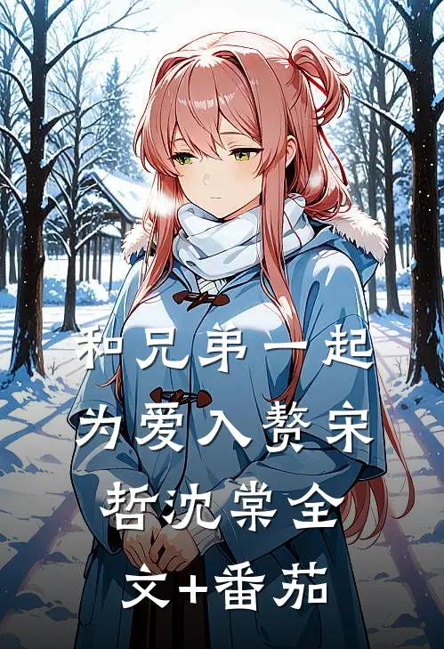 和兄弟一起为爱入赘宋哲沈棠全文+番茄