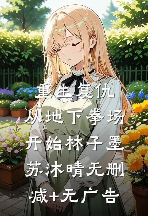 重生复仇：从地下拳场开始林子墨苏沐晴无删减+无广告