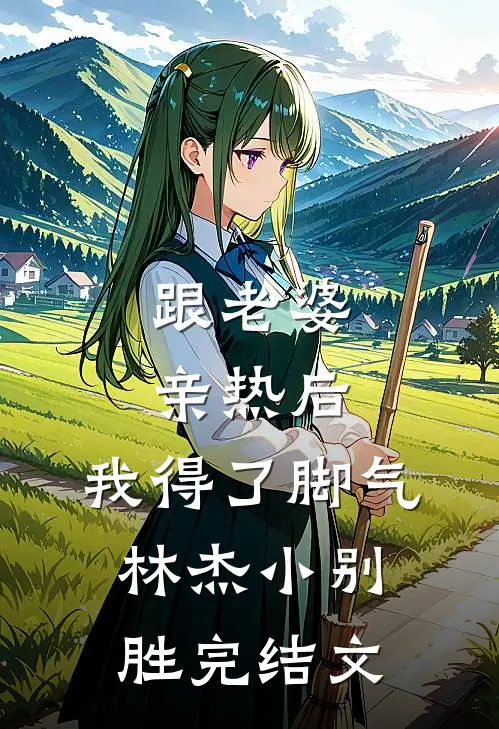 跟老婆亲热后，我得了脚气林杰小别胜完结文