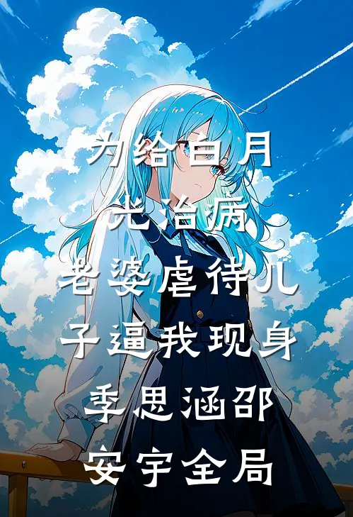 为给白月光治病，老婆虐待儿子逼我现身季思涵邵安宇全局