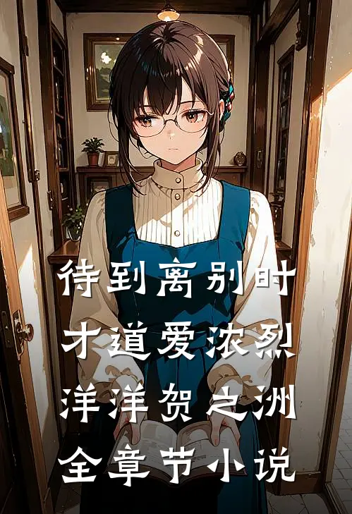 待到离别时，才道爱浓烈洋洋贺之洲全章节小说