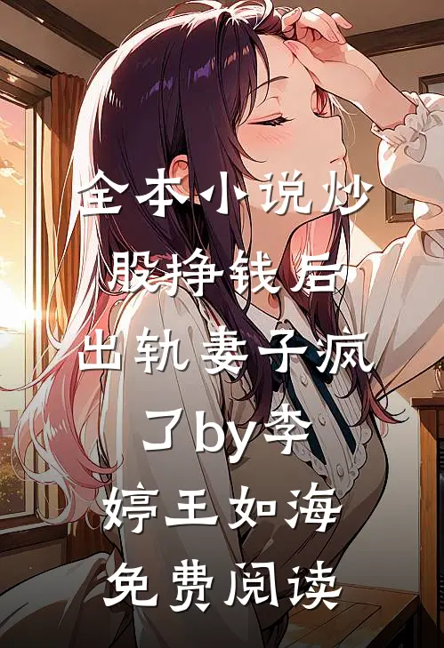全本小说炒股挣钱后，出轨妻子疯了by李婷王如海免费阅读