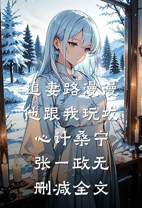 追妻路漫漫，他跟我玩攻心计桑宁张一政无删减全文