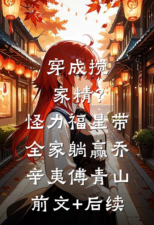 穿成搅家精？怪力福星带全家躺赢乔辛夷傅青山前文+后续