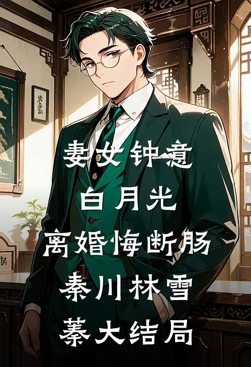 妻女钟意白月光，离婚悔断肠秦川林雪蓁大结局