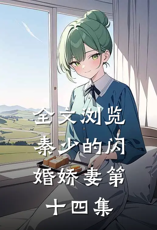 全文浏览秦少的闪婚娇妻第十四集